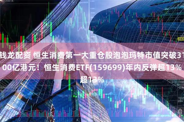 钱龙配资 恒生消费第一大重仓股泡泡玛特市值突破3100亿港元！恒生消费ETF(159699)年内反弹超13%