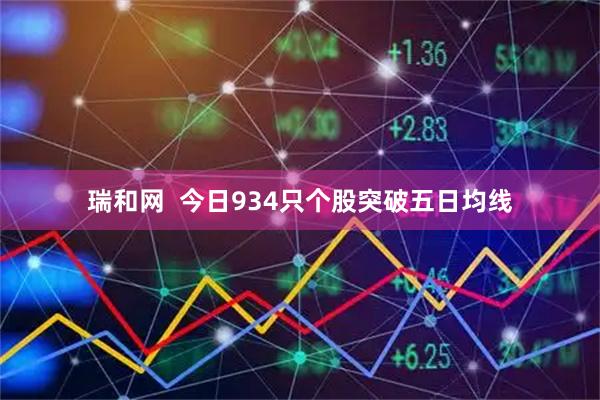 瑞和网  今日934只个股突破五日均线