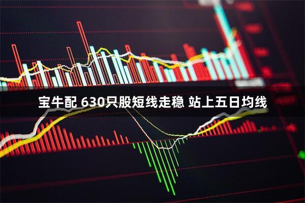 宝牛配 630只股短线走稳 站上五日均线