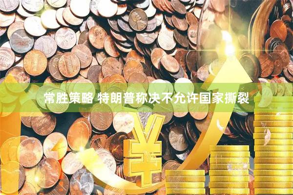 常胜策略 特朗普称决不允许国家撕裂