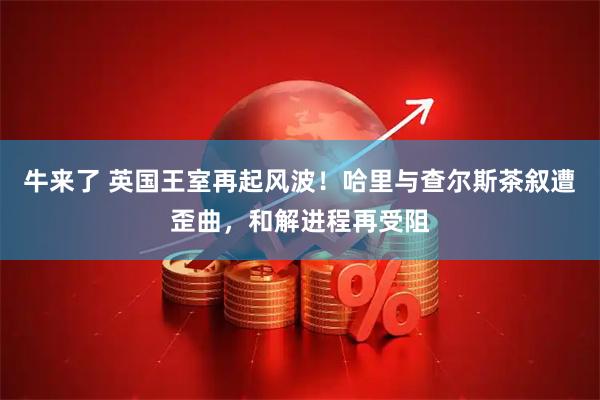 牛来了 英国王室再起风波！哈里与查尔斯茶叙遭歪曲，和解进程再受阻