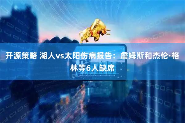 开源策略 湖人vs太阳伤病报告：詹姆斯和杰伦·格林等6人缺席