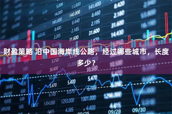财盈策略 沿中国海岸线公路，经过哪些城市，长度多少？