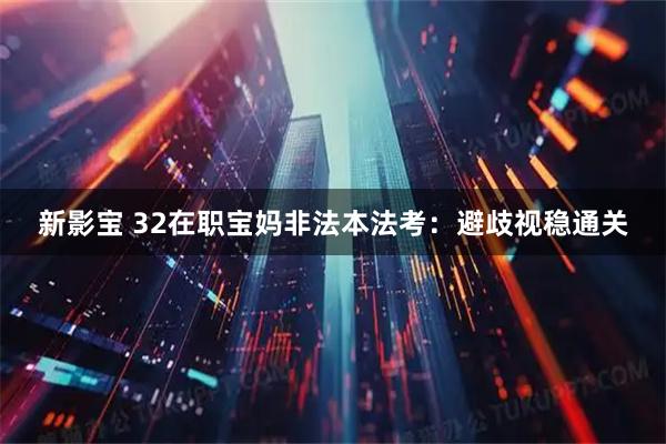 新影宝 32在职宝妈非法本法考：避歧视稳通关