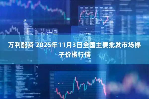 万利配资 2025年11月3日全国主要批发市场榛子价格行情