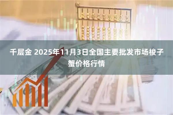 千层金 2025年11月3日全国主要批发市场梭子蟹价格行情