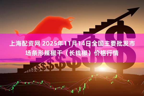 上海配资网 2025年11月14日全国主要批发市场条形辣椒干（长线椒）价格行情