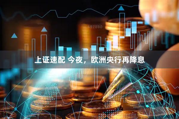 上证速配 今夜，欧洲央行再降息