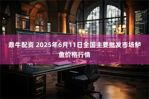 鼎牛配资 2025年6月11日全国主要批发市场鲈鱼价格行情