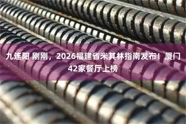 九连阳 刚刚，2026福建省米其林指南发布！厦门42家餐厅上榜