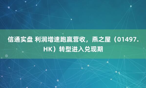 信通实盘 利润增速跑赢营收，燕之屋（01497.HK）转型进入兑现期
